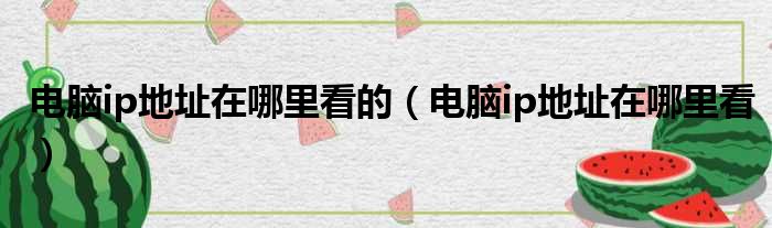 电脑ip地址在哪里看的（电脑ip地址在哪里看）