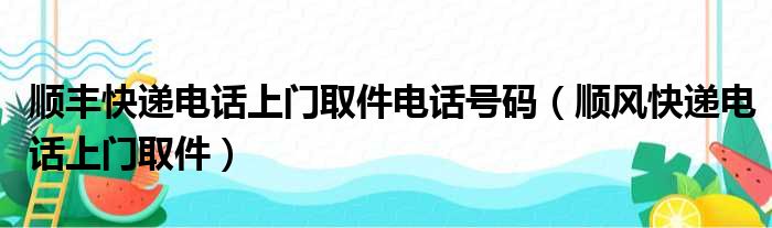 顺丰快递电话上门取件电话号码（顺风快递电话上门取件）