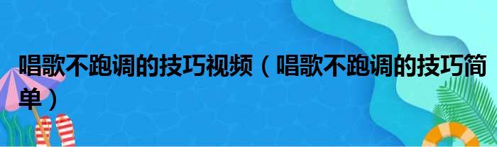 唱歌不跑调的技巧视频（唱歌不跑调的技巧简单）