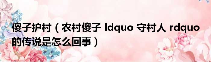 傻子护村（农村傻子 ldquo 守村人 rdquo 的传说是怎么回事）