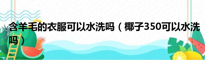 含羊毛的衣服可以水洗吗（椰子350可以水洗吗）