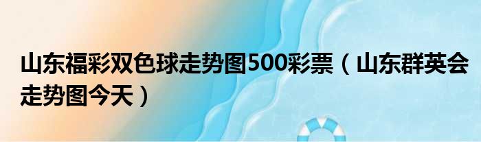 山东福彩双色球走势图500彩票（山东群英会走势图今天）