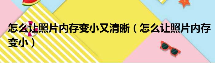 怎么让照片内存变小又清晰（怎么让照片内存变小）