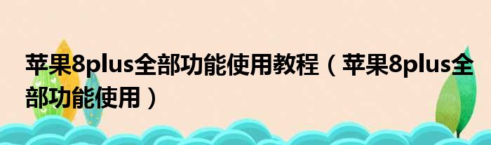 苹果8plus全部功能使用教程（苹果8plus全部功能使用）