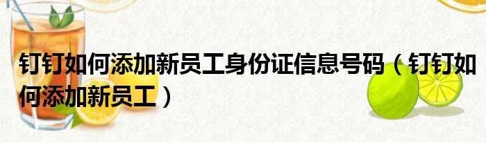 钉钉如何添加新员工身份证信息号码（钉钉如何添加新员工）