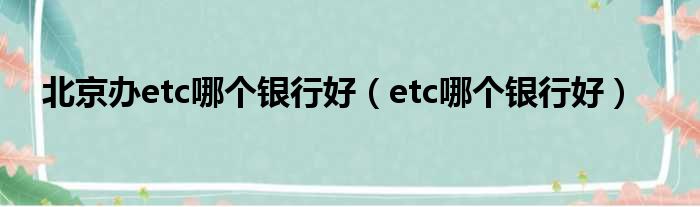 北京办etc哪个银行好（etc哪个银行好）