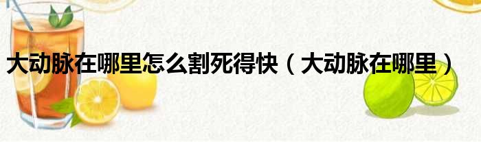 大动脉在哪里怎么割死得快（大动脉在哪里）