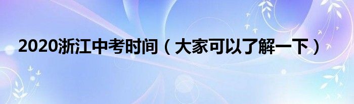 2020浙江中考时间（大家可以了解一下）