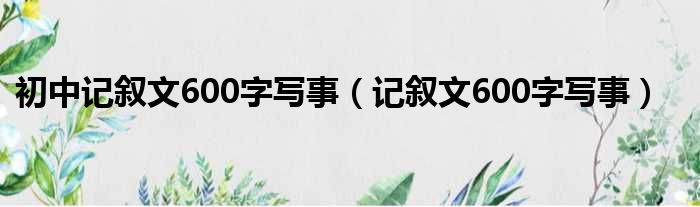 初中记叙文600字写事（记叙文600字写事）
