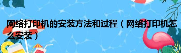 网络打印机的安装方法和过程（网络打印机怎么安装）