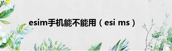 esim手机能不能用（esi ms）