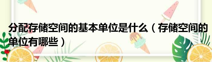 分配存储空间的基本单位是什么（存储空间的单位有哪些）