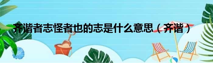 齐谐者志怪者也的志是什么意思（齐谐）