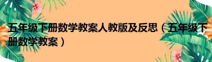 五年级下册数学教案人教版及反思（五年级下册数学教案）