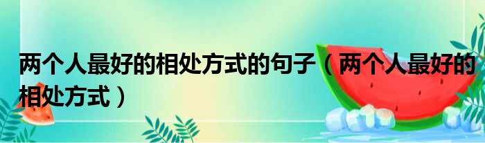 两个人最好的相处方式的句子（两个人最好的相处方式）