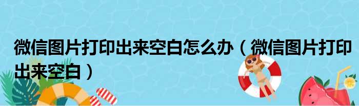 微信图片打印出来空白怎么办（微信图片打印出来空白）