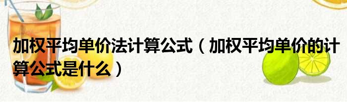 加权平均单价法计算公式（加权平均单价的计算公式是什么）