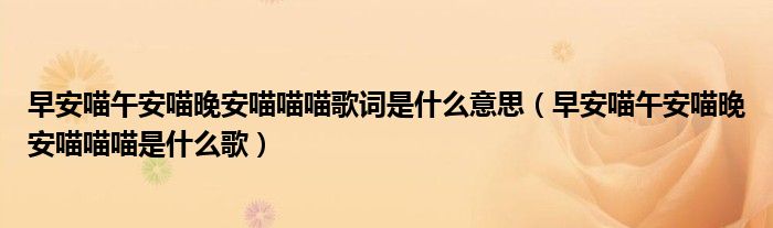 早安喵午安喵晚安喵喵喵歌词是什么意思（早安喵午安喵晚安喵喵喵是什么歌）