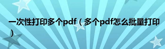 一次性打印多个pdf（多个pdf怎么批量打印）