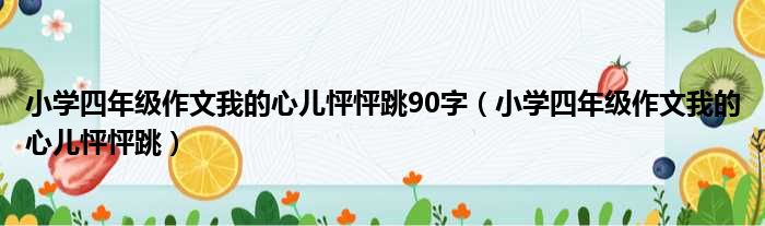 小学四年级作文我的心儿怦怦跳90字（小学四年级作文我的心儿怦怦跳）