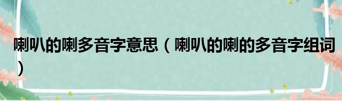 喇叭的喇多音字意思（喇叭的喇的多音字组词）