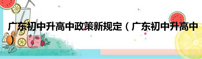 广东初中升高中政策新规定（广东初中升高中）