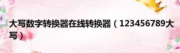 大写数字转换器在线转换器（123456789大写）