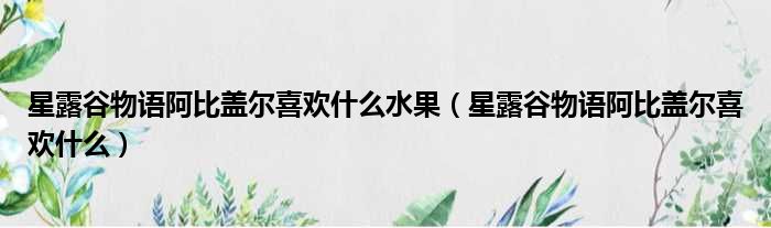 星露谷物语阿比盖尔喜欢什么水果（星露谷物语阿比盖尔喜欢什么）