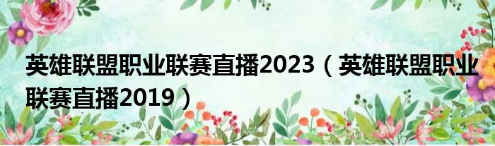 英雄联盟职业联赛直播2023（英雄联盟职业联赛直播2019）