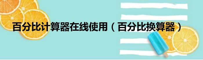 百分比计算器在线使用（百分比换算器）