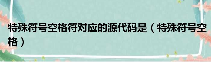 特殊符号空格符对应的源代码是（特殊符号空格）