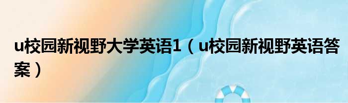 u校园新视野大学英语1（u校园新视野英语答案）