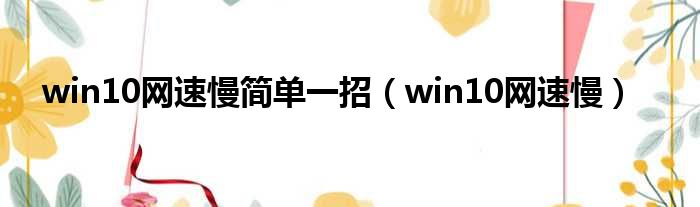 win10网速慢简单一招（win10网速慢）