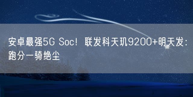 安卓最强5G Soc！联发科天玑9200+明天发：跑分一骑绝尘