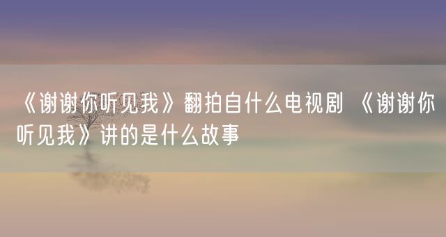 《谢谢你听见我》翻拍自什么电视剧 《谢谢你听见我》讲的是什么故事