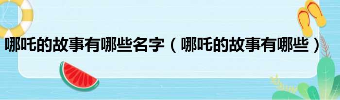 哪吒的故事有哪些名字（哪吒的故事有哪些）