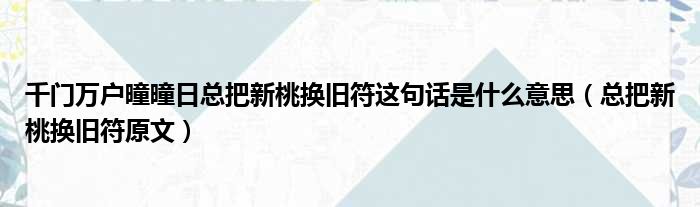 千门万户曈曈日总把新桃换旧符这句话是什么意思（总把新桃换旧符原文）