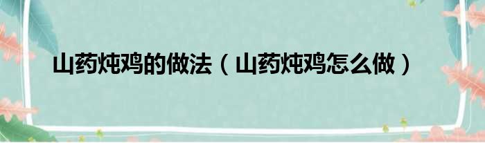 山药炖鸡的做法（山药炖鸡怎么做）