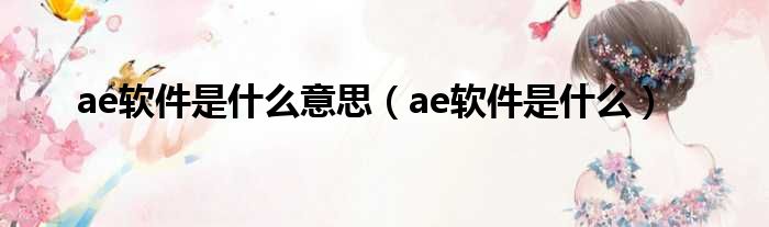 ae软件是什么意思（ae软件是什么）