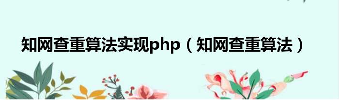 知网查重算法实现php（知网查重算法）