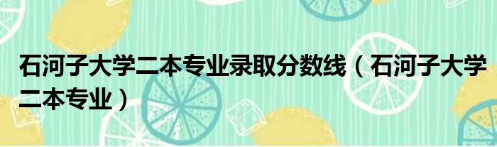 石河子大学二本专业录取分数线（石河子大学二本专业）