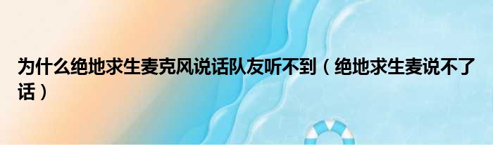 为什么绝地求生麦克风说话队友听不到（绝地求生麦说不了话）