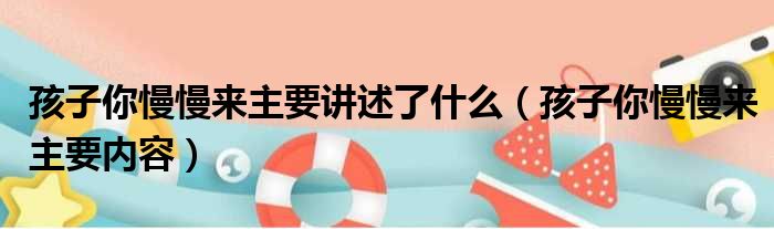 孩子你慢慢来主要讲述了什么（孩子你慢慢来主要内容）