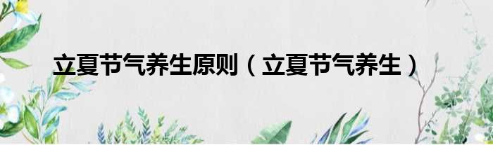 立夏节气养生原则（立夏节气养生）