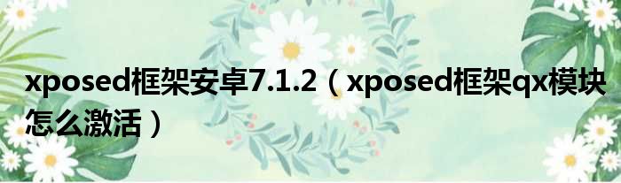 xposed框架安卓7.1.2（xposed框架qx模块怎么激活）