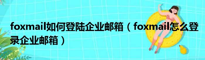 foxmail如何登陆企业邮箱（foxmail怎么登录企业邮箱）