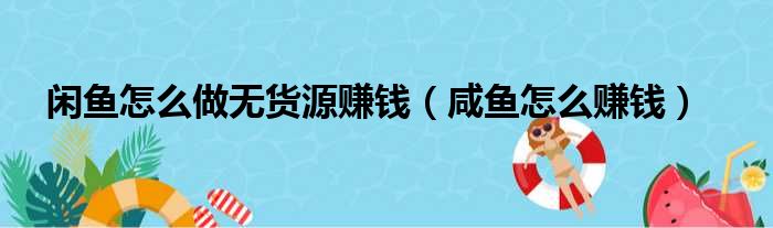 闲鱼怎么做无货源赚钱（咸鱼怎么赚钱）