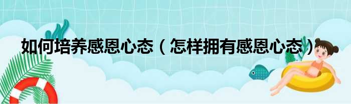 如何培养感恩心态（怎样拥有感恩心态）