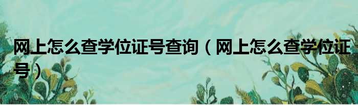 网上怎么查学位证号查询（网上怎么查学位证号）