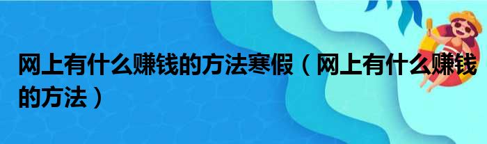 网上有什么赚钱的方法寒假（网上有什么赚钱的方法）